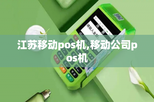 江苏移动pos机,移动公司pos机