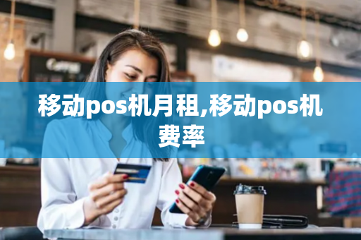 移动pos机月租,移动pos机费率