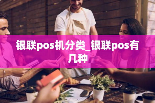 银联pos机分类_银联pos有几种