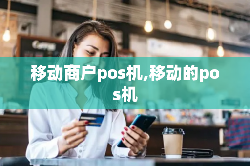 移动商户pos机,移动的pos机