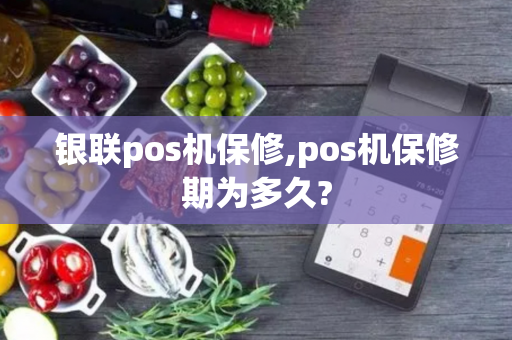 银联pos机保修,pos机保修期为多久?