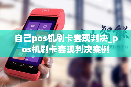 自己pos机刷卡套现判决_pos机刷卡套现判决案例