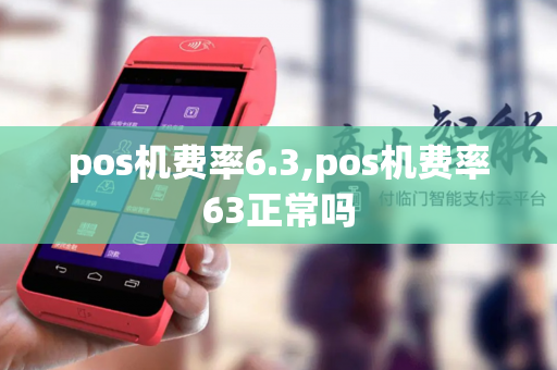 pos机费率6.3,pos机费率63正常吗