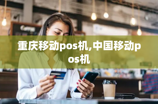 重庆移动pos机,中国移动pos机