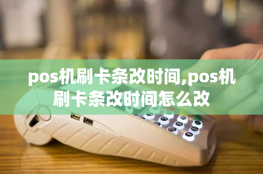 pos机刷卡条改时间,pos机刷卡条改时间怎么改