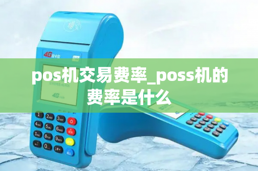 pos机交易费率_poss机的费率是什么