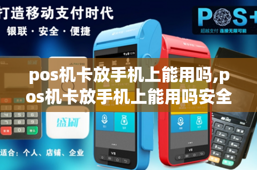 pos机卡放手机上能用吗,pos机卡放手机上能用吗安全吗