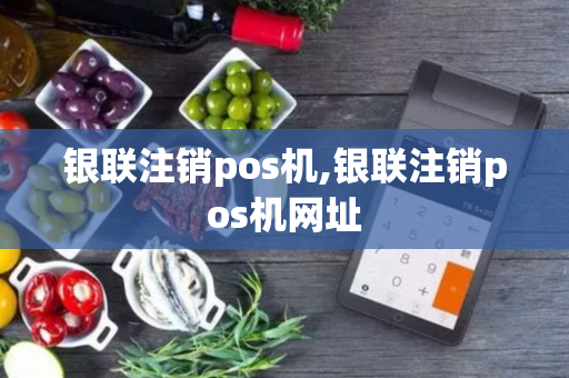 银联注销pos机,银联注销pos机网址