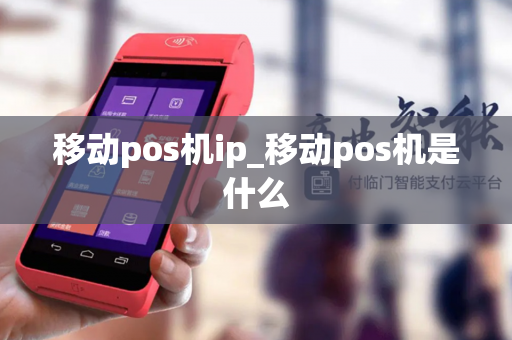 移动pos机ip_移动pos机是什么