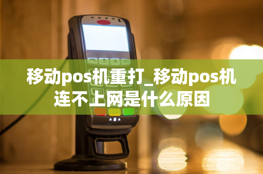 移动pos机重打_移动pos机连不上网是什么原因