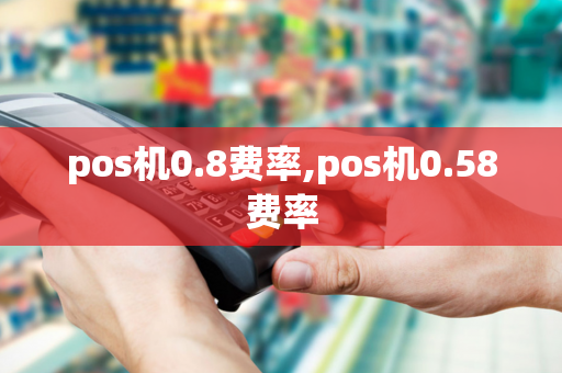 pos机0.8费率,pos机0.58费率