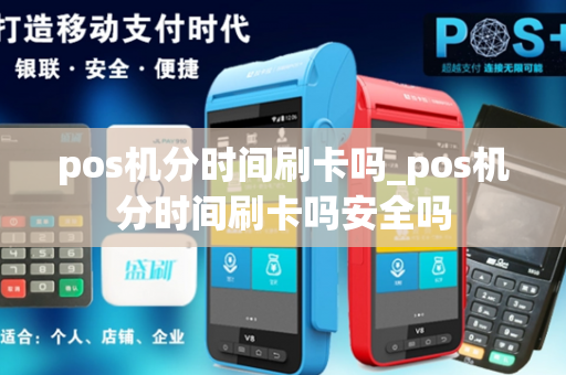 pos机分时间刷卡吗_pos机分时间刷卡吗安全吗