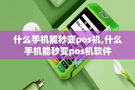 什么手机能秒变pos机,什么手机能秒变pos机软件