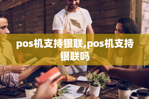 pos机支持银联,pos机支持银联吗