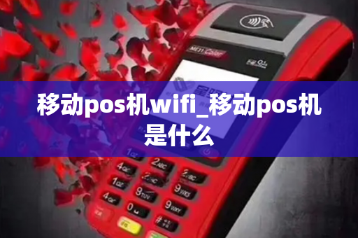 移动pos机wifi_移动pos机是什么