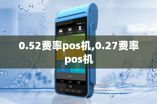 0.52费率pos机,0.27费率pos机