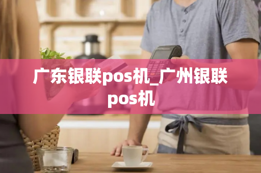 广东银联pos机_广州银联pos机