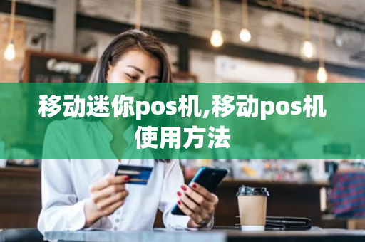 移动迷你pos机,移动pos机使用方法