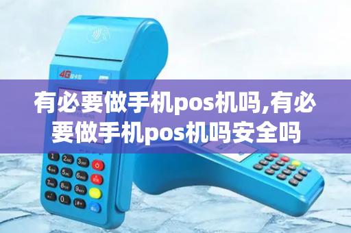 有必要做手机pos机吗,有必要做手机pos机吗安全吗