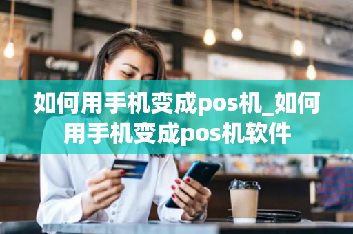 如何用手机变成pos机_如何用手机变成pos机软件