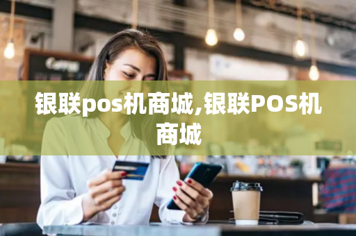 银联pos机商城,银联POS机商城