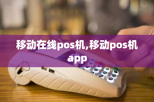 移动在线pos机,移动pos机app