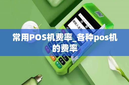 常用POS机费率_各种pos机的费率