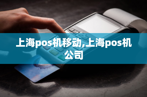 上海pos机移动,上海pos机公司