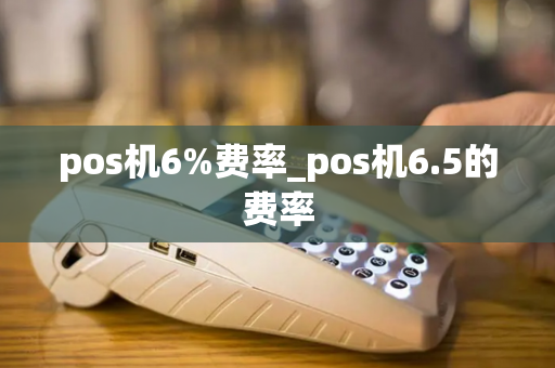 pos机6%费率_pos机6.5的费率