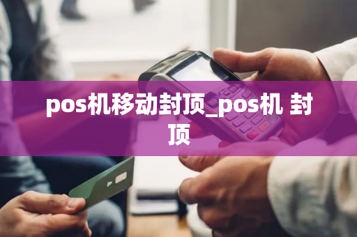 pos机移动封顶_pos机 封顶