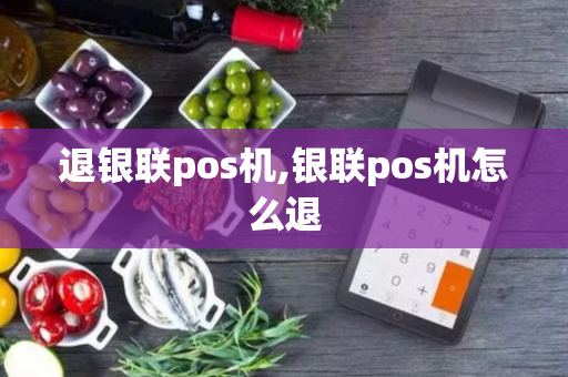 退银联pos机,银联pos机怎么退