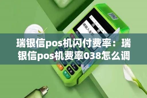 瑞银信pos机闪付费率：瑞银信pos机费率038怎么调