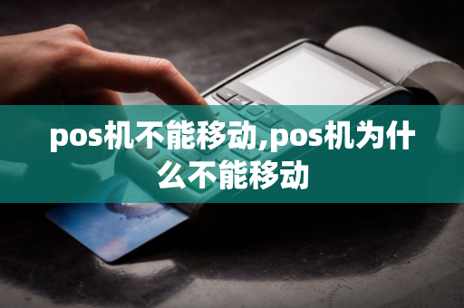 pos机不能移动,pos机为什么不能移动