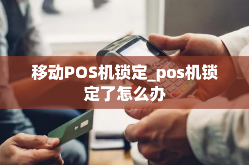 移动POS机锁定_pos机锁定了怎么办