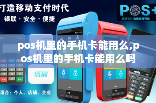 pos机里的手机卡能用么,pos机里的手机卡能用么吗