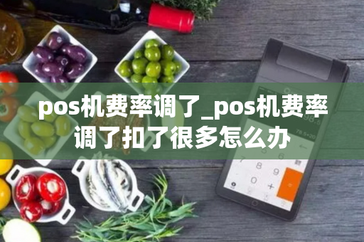 pos机费率调了_pos机费率调了扣了很多怎么办