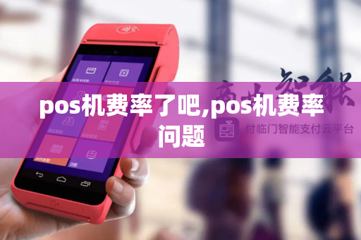 pos机费率了吧,pos机费率问题