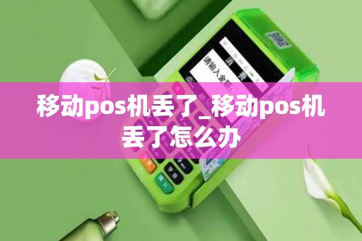 移动pos机丢了_移动pos机丢了怎么办