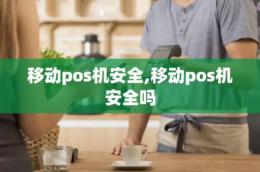 移动pos机安全,移动pos机安全吗