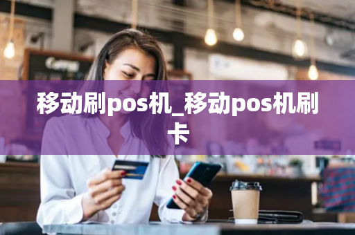 移动刷pos机_移动pos机刷卡