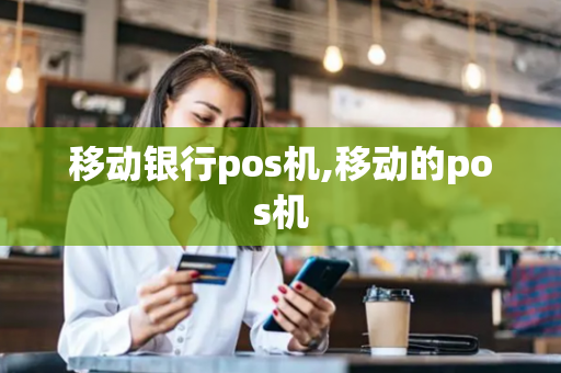 移动银行pos机,移动的pos机