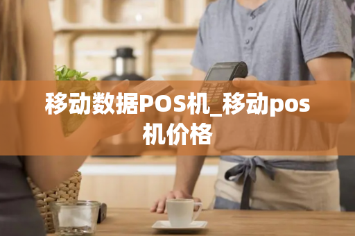 移动数据POS机_移动pos机价格