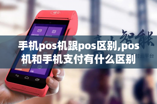 手机pos机跟pos区别,pos机和手机支付有什么区别