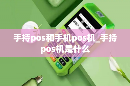 手持pos和手机pos机_手持pos机是什么