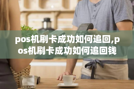 pos机刷卡成功如何追回,pos机刷卡成功如何追回钱