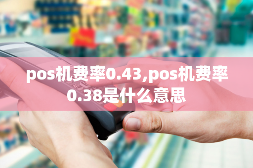 pos机费率0.43,pos机费率0.38是什么意思