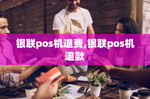 银联pos机退费,银联pos机退款