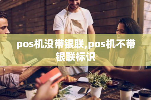 pos机没带银联,pos机不带银联标识