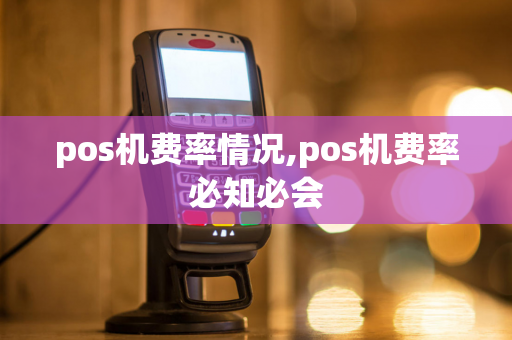 pos机费率情况,pos机费率必知必会