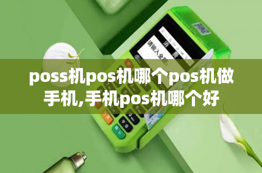 poss机pos机哪个pos机做手机,手机pos机哪个好